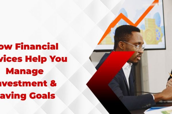 How Financial Services Help You Manage Investment & Saving Goals